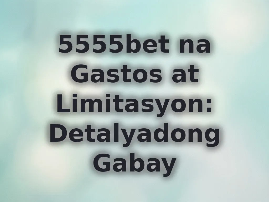 5555bet na Gastos at Limitasyon